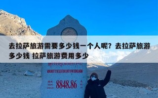 去拉萨旅游需要多少钱一个人呢？去拉萨旅游多少钱 拉萨旅游费用多少