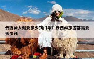 去西藏大概要多少钱门票？去西藏旅游都需要多少钱