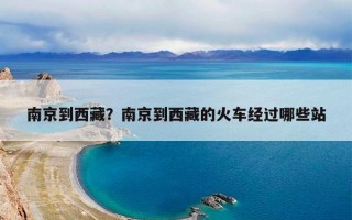 南京到西藏？南京到西藏的火车经过哪些站