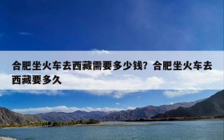 合肥坐火车去西藏需要多少钱？合肥坐火车去西藏要多久
