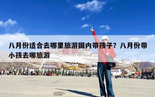 八月份适合去哪里旅游国内带孩子？八月份带小孩去哪旅游