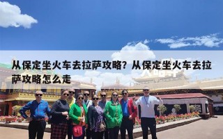 从保定坐火车去拉萨攻略？从保定坐火车去拉萨攻略怎么走
