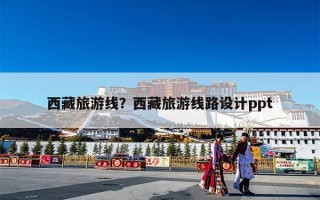 西藏旅游线？西藏旅游线路设计ppt