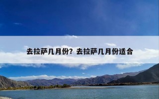 去拉萨几月份？去拉萨几月份适合