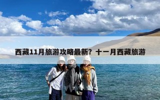 西藏11月旅游攻略最新？十一月西藏旅游