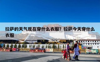 拉萨的天气现在穿什么衣服？拉萨今天穿什么衣服