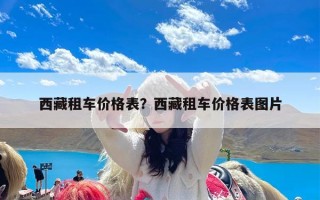 西藏租车价格表？西藏租车价格表图片