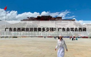 广东去西藏旅游需要多少钱？广东自驾去西藏