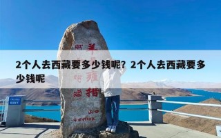2个人去西藏要多少钱呢？2个人去西藏要多少钱呢