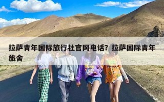 拉萨青年国际旅行社官网电话？拉萨国际青年旅舍