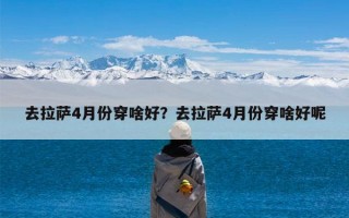 去拉萨4月份穿啥好？去拉萨4月份穿啥好呢