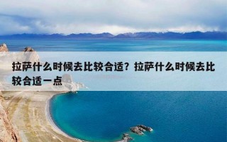 拉萨什么时候去比较合适？拉萨什么时候去比较合适一点