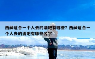西藏适合一个人去的酒吧有哪些？西藏适合一个人去的酒吧有哪些名字