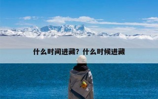 什么时间进藏？什么时候进藏