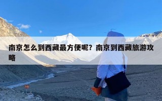 南京怎么到西藏最方便呢？南京到西藏旅游攻略