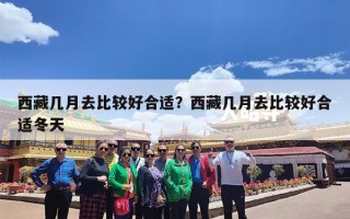 西藏几月去比较好合适？西藏几月去比较好合适冬天