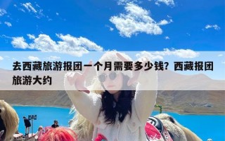 去西藏旅游报团一个月需要多少钱？西藏报团旅游大约