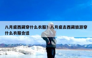 八月底西藏穿什么衣服？八月底去西藏旅游穿什么衣服合适