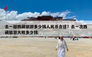 去一趟西藏旅游多少钱人民币合适？去一次西藏旅游大概多少钱