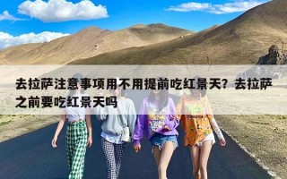 去拉萨注意事项用不用提前吃红景天？去拉萨之前要吃红景天吗