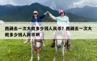 西藏去一次大概多少钱人民币？西藏去一次大概多少钱人民币啊