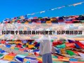 拉萨哪个旅游团最好玩便宜？拉萨跟团旅游