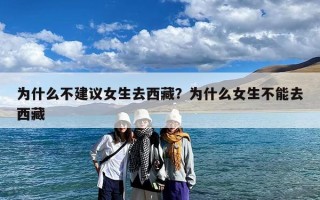 为什么不建议女生去西藏？为什么女生不能去西藏