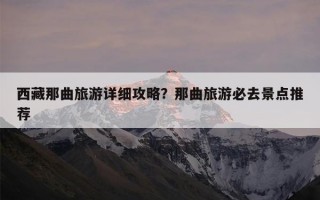 西藏那曲旅游详细攻略？那曲旅游必去景点推荐