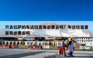 只去拉萨的布达拉宫有必要去吗？布达拉宫里面有必要去吗