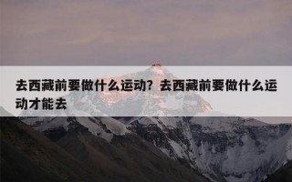 去西藏前要做什么运动？去西藏前要做什么运动才能去