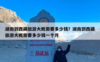 湖南到西藏旅游大概需要多少钱？湖南到西藏旅游大概需要多少钱一个月