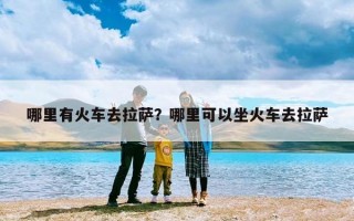 哪里有火车去拉萨？哪里可以坐火车去拉萨
