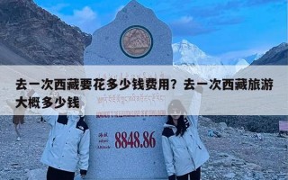 去一次西藏要花多少钱费用？去一次西藏旅游大概多少钱
