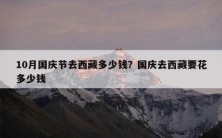 10月国庆节去西藏多少钱？国庆去西藏要花多少钱