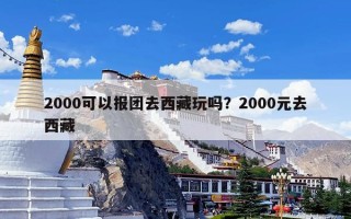 2000可以报团去西藏玩吗？2000元去西藏
