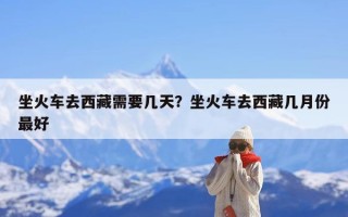 坐火车去西藏需要几天？坐火车去西藏几月份最好