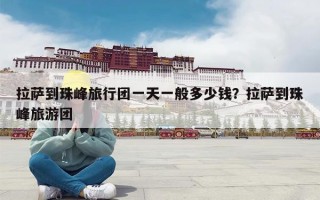 拉萨到珠峰旅行团一天一般多少钱？拉萨到珠峰旅游团
