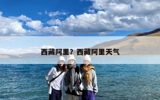 西藏阿里？西藏阿里天气