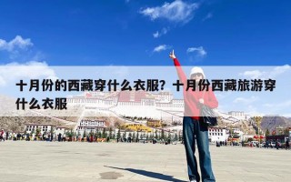 十月份的西藏穿什么衣服？十月份西藏旅游穿什么衣服