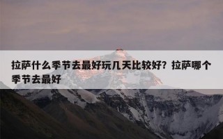 拉萨什么季节去最好玩几天比较好？拉萨哪个季节去最好