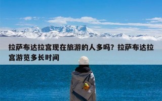 拉萨布达拉宫现在旅游的人多吗？拉萨布达拉宫游览多长时间