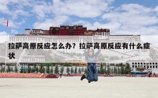 拉萨高原反应怎么办？拉萨高原反应有什么症状