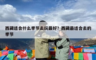 西藏适合什么季节去玩最好？西藏最适合去的季节