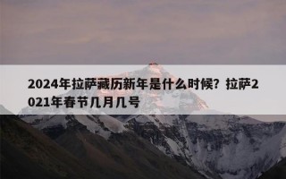 2024年拉萨藏历新年是什么时候？拉萨2021年春节几月几号