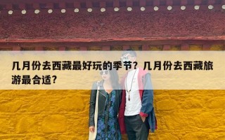 几月份去西藏最好玩的季节？几月份去西藏旅游最合适?