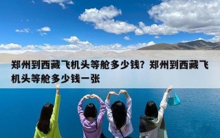 郑州到西藏飞机头等舱多少钱？郑州到西藏飞机头等舱多少钱一张