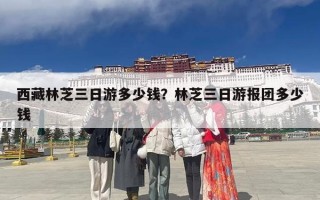 西藏林芝三日游多少钱？林芝三日游报团多少钱