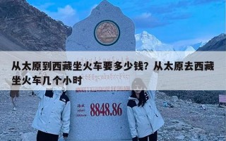 从太原到西藏坐火车要多少钱？从太原去西藏坐火车几个小时