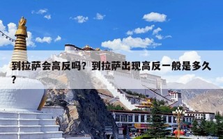 到拉萨会高反吗？到拉萨出现高反一般是多久?