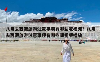 八月去西藏旅游注意事项有哪些呢视频？八月去西藏旅游注意事项有哪些呢视频播放